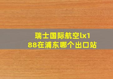 瑞士国际航空lx188在浦东哪个出口站