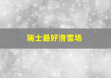 瑞士最好滑雪场