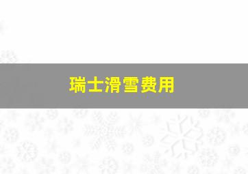 瑞士滑雪费用