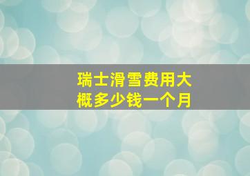 瑞士滑雪费用大概多少钱一个月