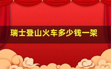 瑞士登山火车多少钱一架