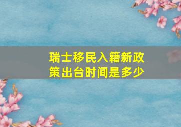 瑞士移民入籍新政策出台时间是多少