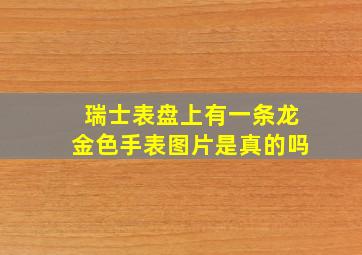 瑞士表盘上有一条龙金色手表图片是真的吗