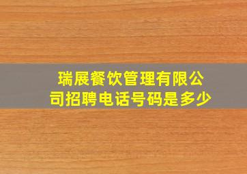 瑞展餐饮管理有限公司招聘电话号码是多少