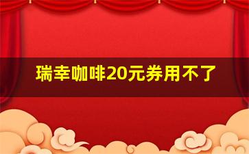 瑞幸咖啡20元券用不了