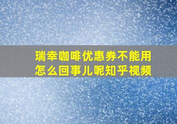 瑞幸咖啡优惠券不能用怎么回事儿呢知乎视频