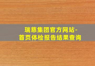 瑞慈集团官方网站-首页体检报告结果查询