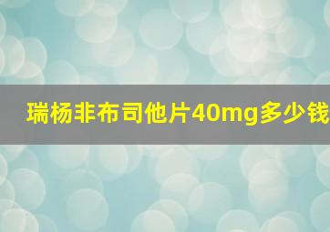 瑞杨非布司他片40mg多少钱