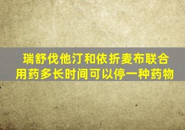 瑞舒伐他汀和依折麦布联合用药多长时间可以停一种药物