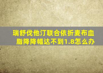 瑞舒伐他汀联合依折麦布血脂降降幅达不到1.8怎么办