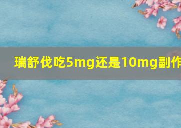 瑞舒伐吃5mg还是10mg副作用