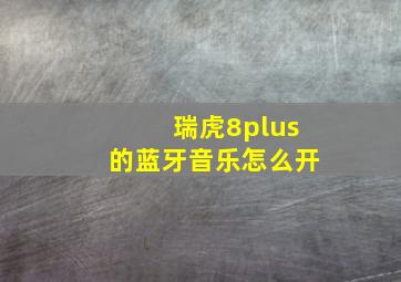 瑞虎8plus的蓝牙音乐怎么开