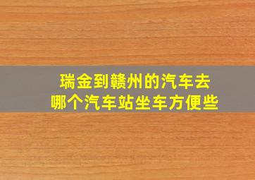 瑞金到赣州的汽车去哪个汽车站坐车方便些