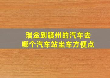 瑞金到赣州的汽车去哪个汽车站坐车方便点