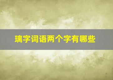 璃字词语两个字有哪些