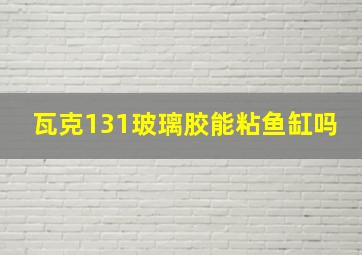 瓦克131玻璃胶能粘鱼缸吗