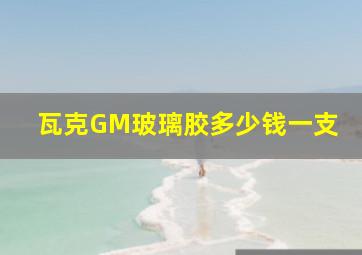 瓦克GM玻璃胶多少钱一支