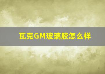 瓦克GM玻璃胶怎么样