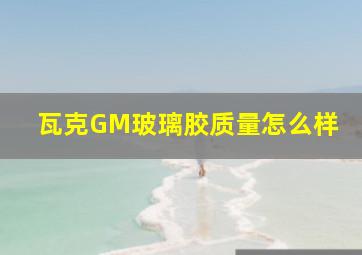 瓦克GM玻璃胶质量怎么样