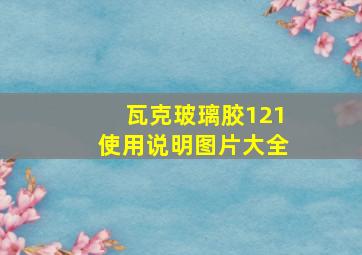 瓦克玻璃胶121使用说明图片大全