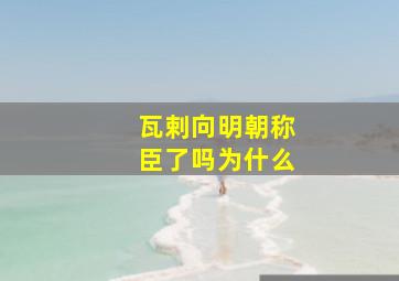 瓦剌向明朝称臣了吗为什么