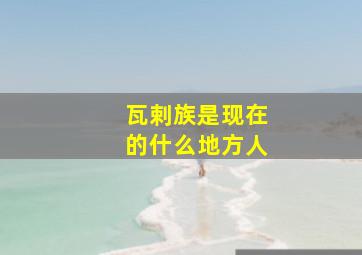 瓦剌族是现在的什么地方人