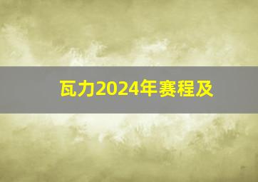 瓦力2024年赛程及