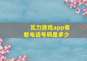 瓦力游戏app客服电话号码是多少