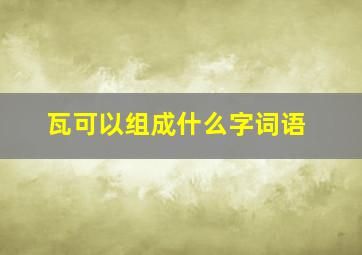 瓦可以组成什么字词语