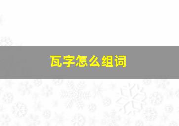 瓦字怎么组词