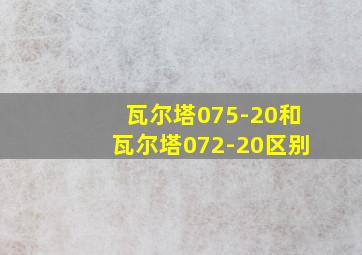 瓦尔塔075-20和瓦尔塔072-20区别