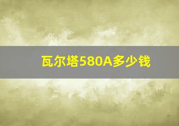 瓦尔塔580A多少钱