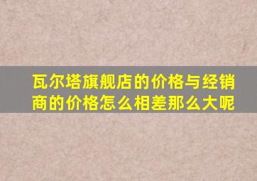 瓦尔塔旗舰店的价格与经销商的价格怎么相差那么大呢