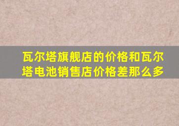 瓦尔塔旗舰店的价格和瓦尔塔电池销售店价格差那么多