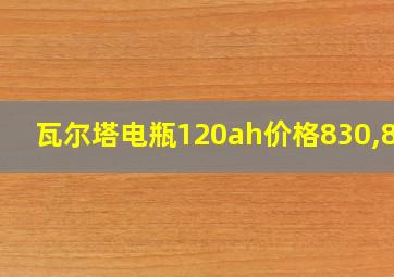 瓦尔塔电瓶120ah价格830,850