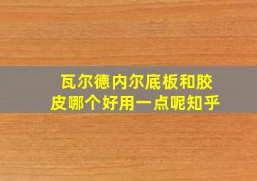 瓦尔德内尔底板和胶皮哪个好用一点呢知乎