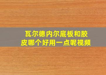 瓦尔德内尔底板和胶皮哪个好用一点呢视频