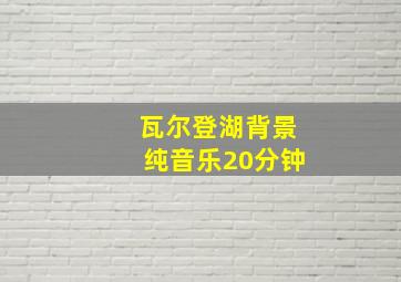 瓦尔登湖背景纯音乐20分钟