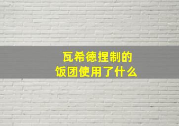 瓦希德捏制的饭团使用了什么