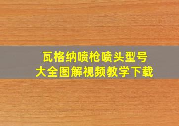 瓦格纳喷枪喷头型号大全图解视频教学下载