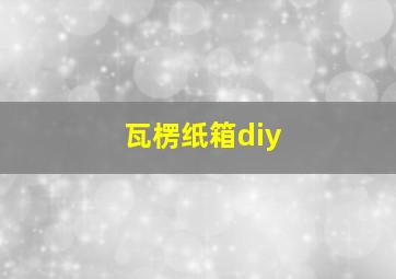 瓦楞纸箱diy