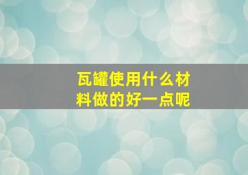 瓦罐使用什么材料做的好一点呢