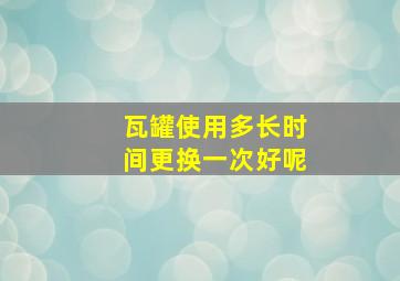 瓦罐使用多长时间更换一次好呢