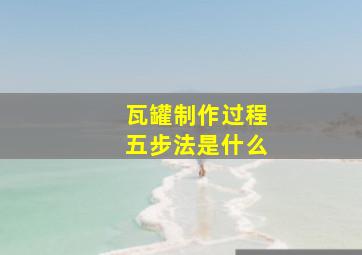 瓦罐制作过程五步法是什么