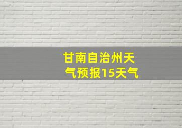 甘南自治州天气预报15天气