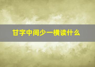 甘字中间少一横读什么