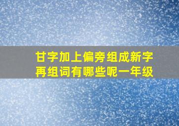 甘字加上偏旁组成新字再组词有哪些呢一年级