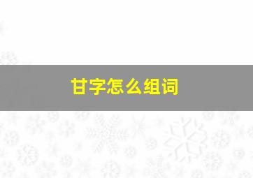 甘字怎么组词