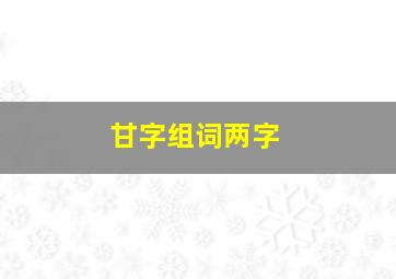 甘字组词两字