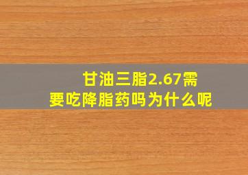 甘油三脂2.67需要吃降脂药吗为什么呢